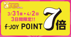 ≪７FES≫3/31(金)～4/2(日)3日間限定！ f-JOY POINT 7倍！